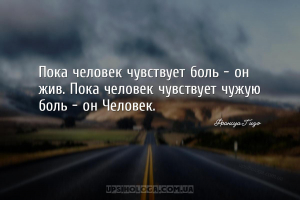 Пока человек чувствует боль — он жив. Пока человек чувствует чужую боль — о...