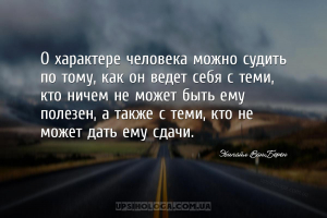 О характере человека можно судить по тому, как он ведет себя с теми, кто ни...