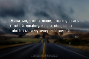 Живи так, чтобы люди, столкнувшись с тобой, улыбнулись, а, общаясь с тобой,...