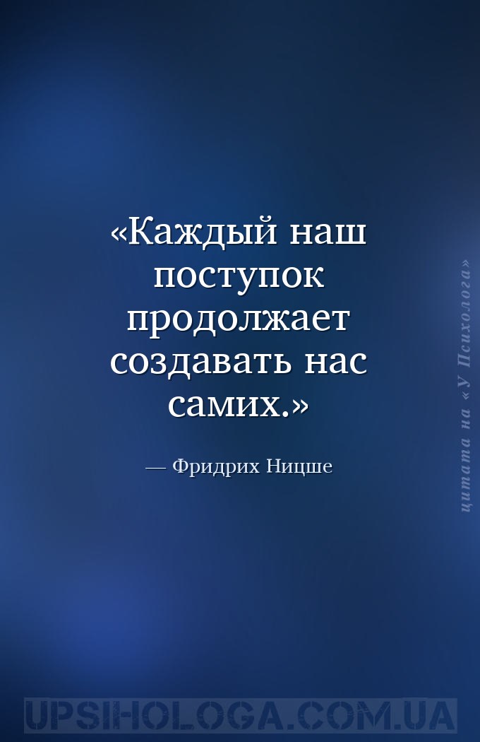 Каждый наш поступок продолжает создавать нас самих. — Фридрих Ницше