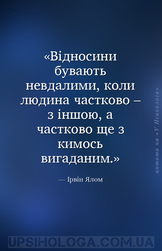Відносини бувають невдалими, коли людина частково – з іншою, а частково ще... — Ірвін Ялом