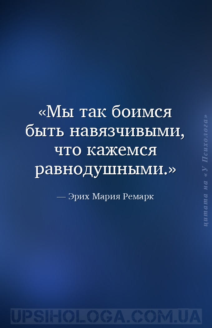Мы так боимся быть навязчивыми, что кажемся равнодушными. — Эрих Мария Ремарк
