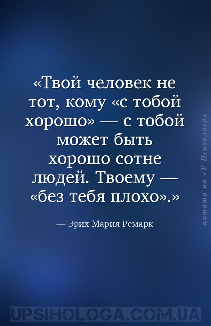 Твой человек не тот, кому «с тобой хорошо» — с тобой может быть хорошо сотн... — Эрих Мария Ремарк