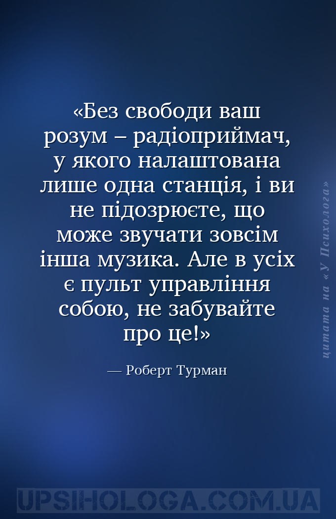 Без свободи ваш розум – радіоприймач, у якого налаштована лише одна станція... — Роберт Турман