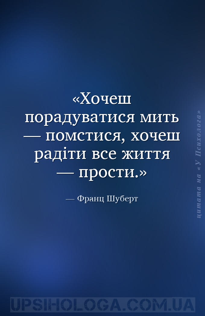 Хочеш порадуватися мить — помстися, хочеш радіти все життя — прости. — Франц Шуберт