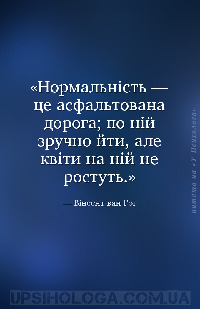 Нормальність — це асфальтована дорога; по ній зручно йти, але квіти на ній... — Вінсент ван Гог