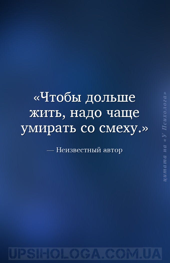 Чтобы дольше жить, надо чаще умирать со смеху. — Неизвестный автор