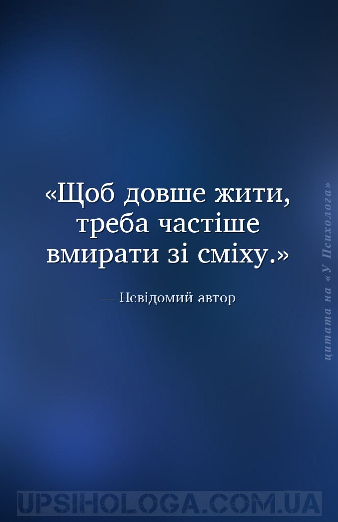 Щоб довше жити, треба частіше вмирати зі сміху. — Невідомий автор