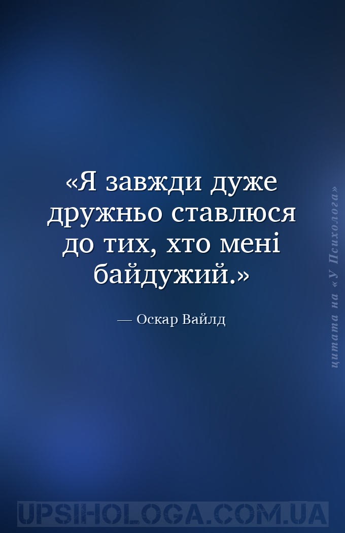 Я завжди дуже дружньо ставлюся до тих, хто мені байдужий. — Оскар Вайлд