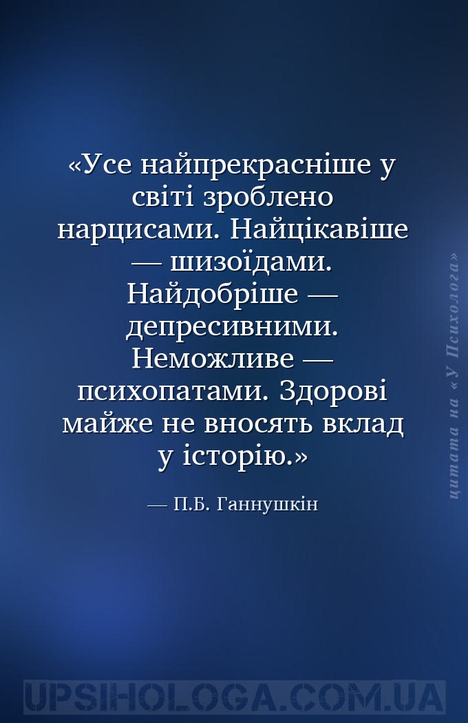 Усе найпрекрасніше у світі зроблено нарцисами.
Найцікавіше — шизоїдами.
Най... — П.Б. Ганнушкін