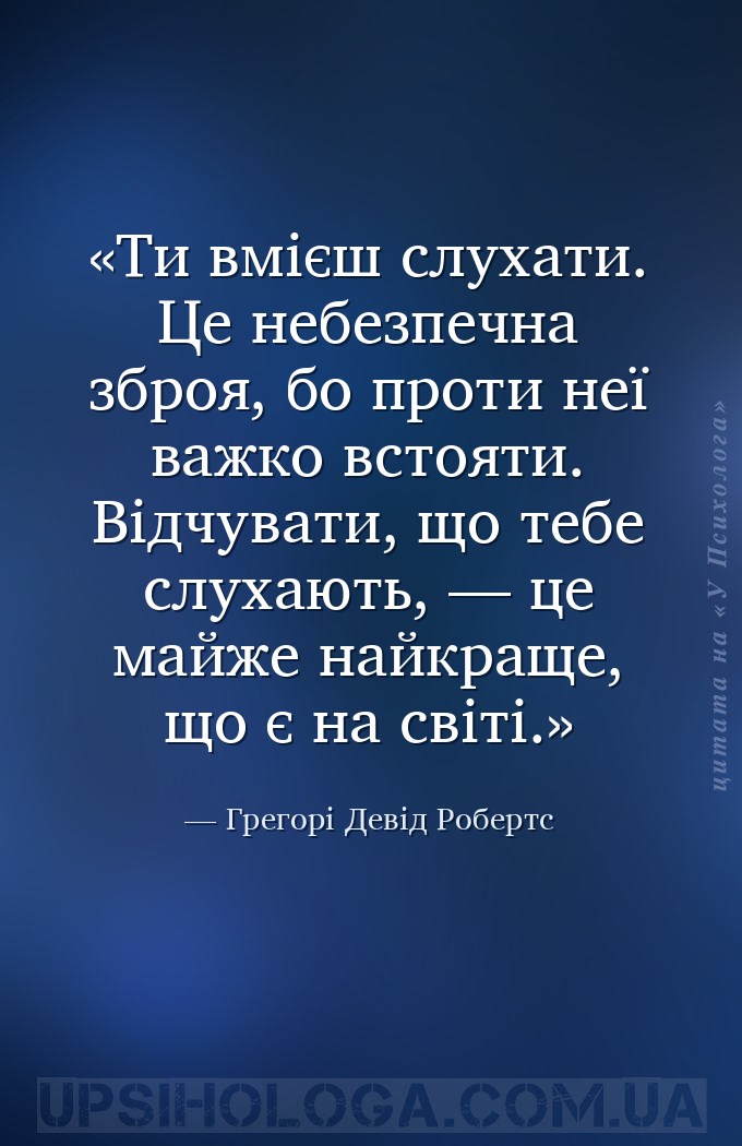 Ти вмієш слухати. Це небезпечна зброя, бо проти неї важко встояти. Відчуват... — Грегорі Девід Робертс