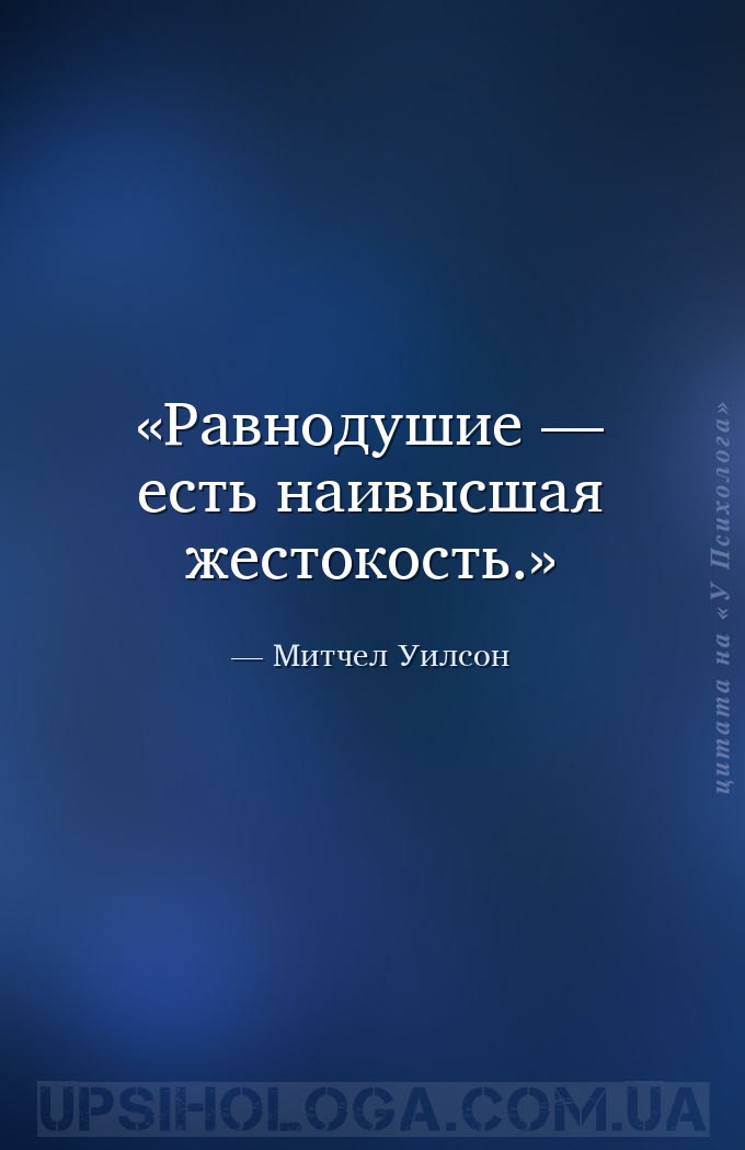 Равнодушие — есть наивысшая жестокость. — Митчел Уилсон