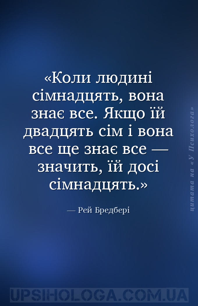 Коли людині сімнадцять, вона знає все. Якщо їй двадцять сім і вона все ще з... — Рей Бредбері