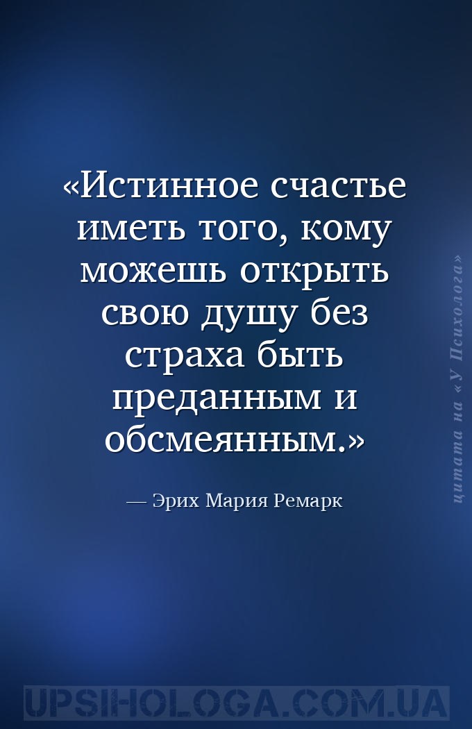Истинное счастье иметь того, кому можешь открыть свою душу без страха быть... — Эрих Мария Ремарк