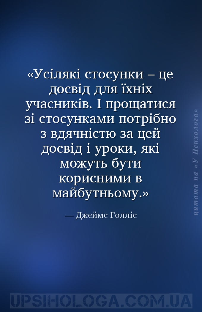 Усілякі стосунки – це досвід для їхніх учасників. І прощатися зі стосунками... — Джеймс Голліс