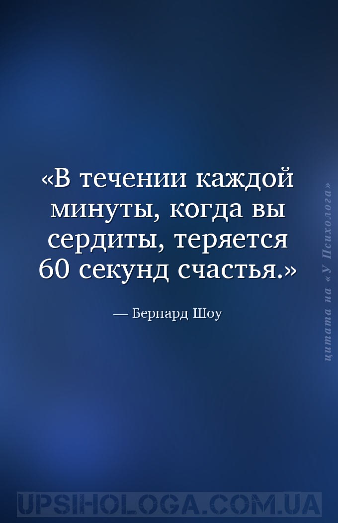В течении каждой минуты, когда вы сердиты, теряется 60 секунд счастья. — Бернард Шоу