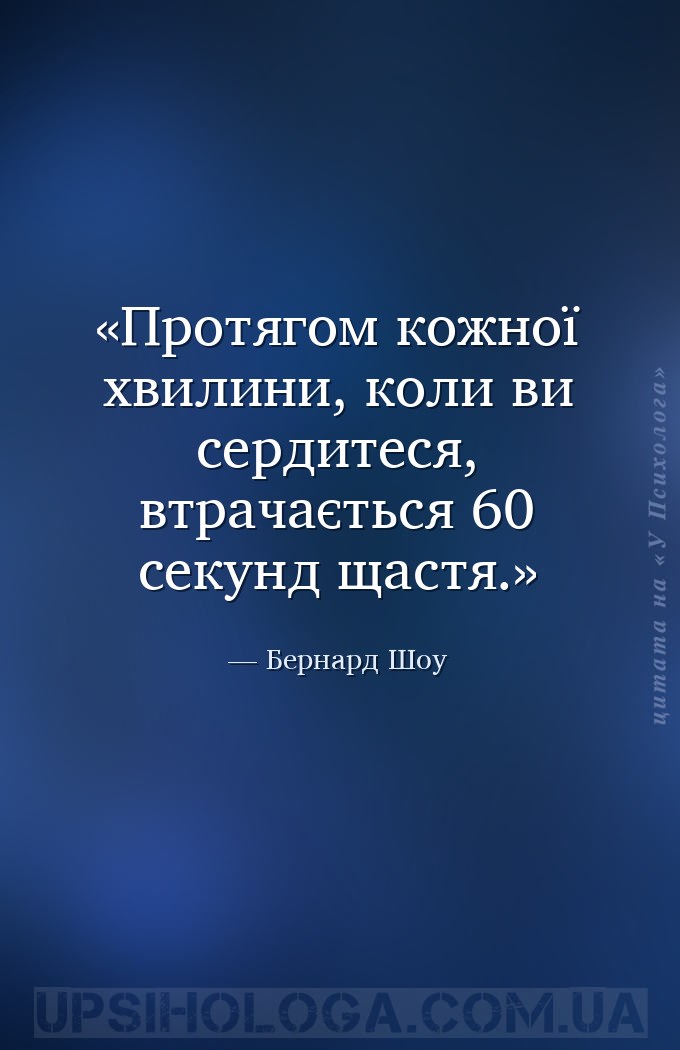 Протягом кожної хвилини, коли ви сердитеся, втрачається 60 секунд щастя. — Бернард Шоу