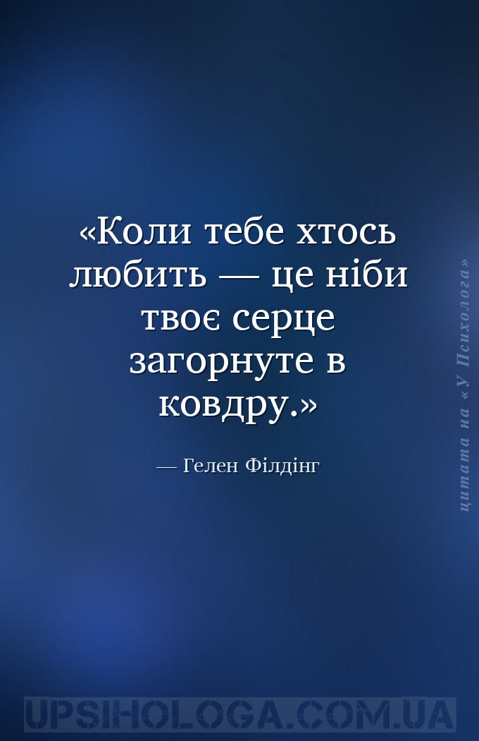 Коли тебе хтось любить — це ніби твоє серце загорнуте в ковдру. — Гелен Філдінг