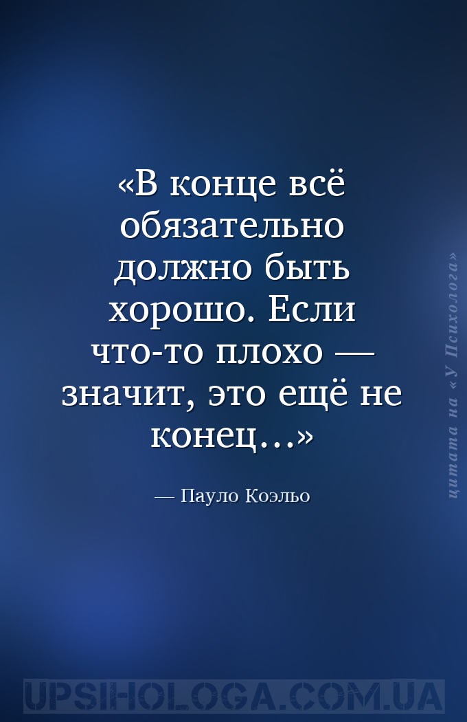 В конце всё обязательно должно быть хорошо. Если что-то плохо — значит, это... — Пауло Коэльо