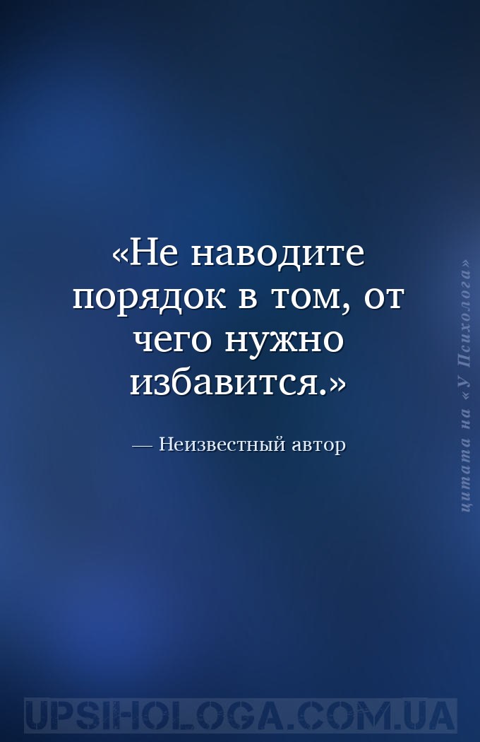 Не наводите порядок в том, от чего нужно избавится. — Неизвестный автор