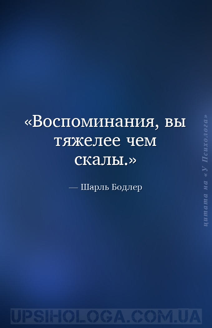 Воспоминания, вы тяжелее чем скалы. — Шарль Бодлер