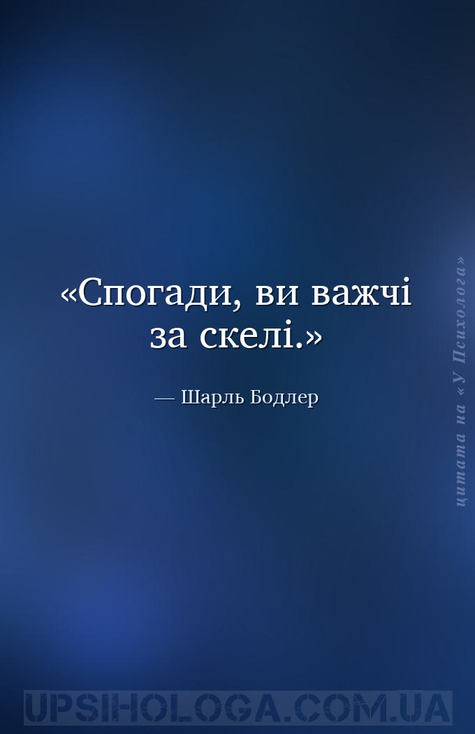 Спогади, ви важчі за скелі. — Шарль Бодлер