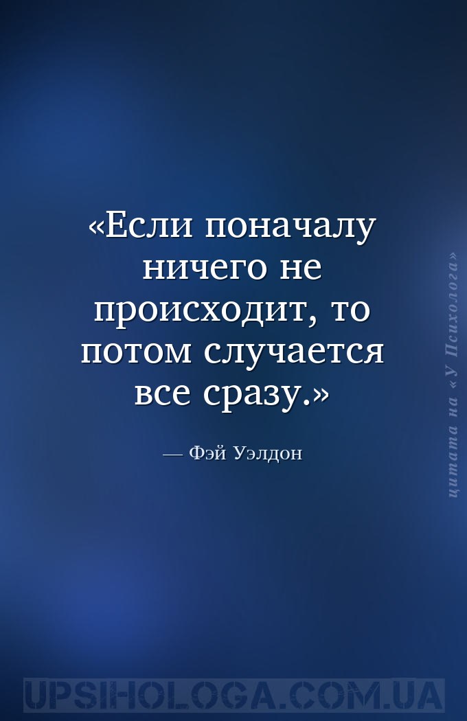 Если поначалу ничего не происходит, то потом случается все сразу. — Фэй Уэлдон