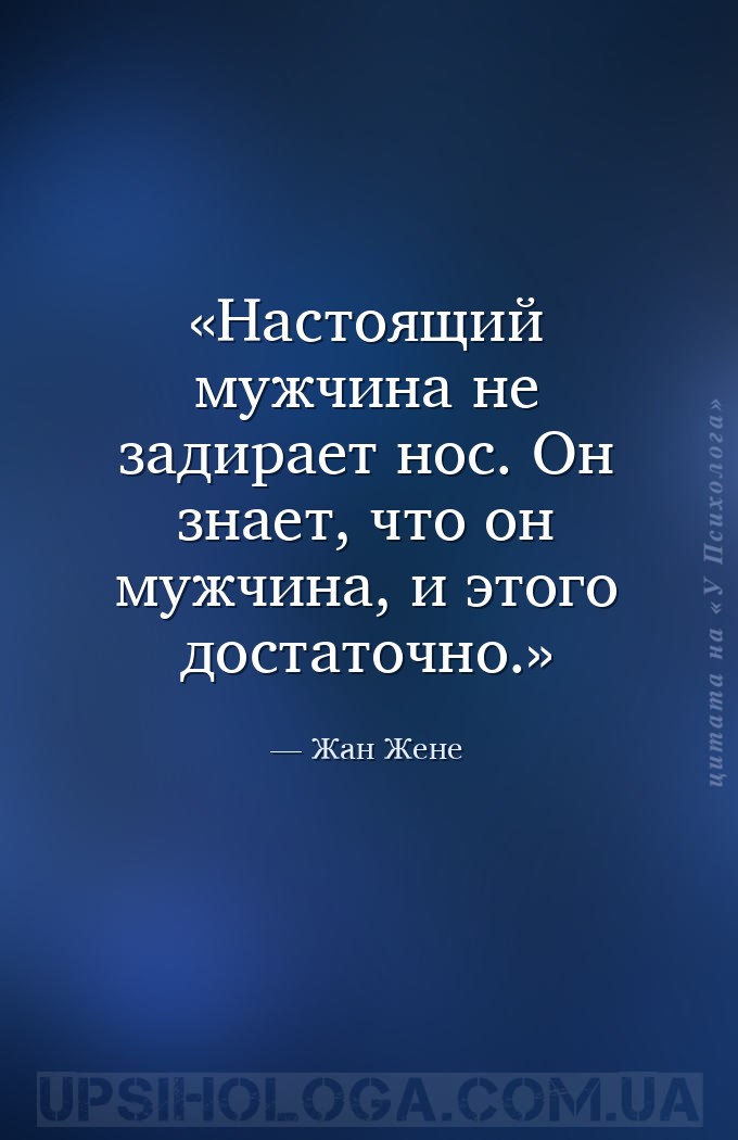 Настоящий мужчина не задирает нос. Он знает, что он мужчина, и этого достат... — Жан Жене