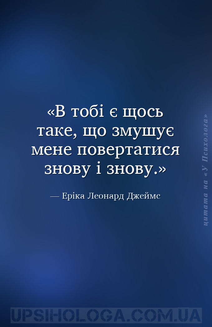 В тобі є щось таке, що змушує мене повертатися знову і знову. — Еріка Леонард Джеймс