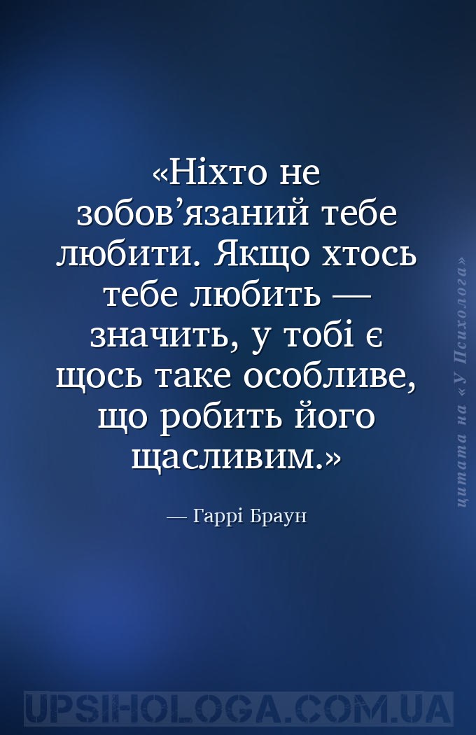 Ніхто не зобов’язаний тебе любити. Якщо хтось тебе любить — значить, у тобі... — Гаррі Браун
