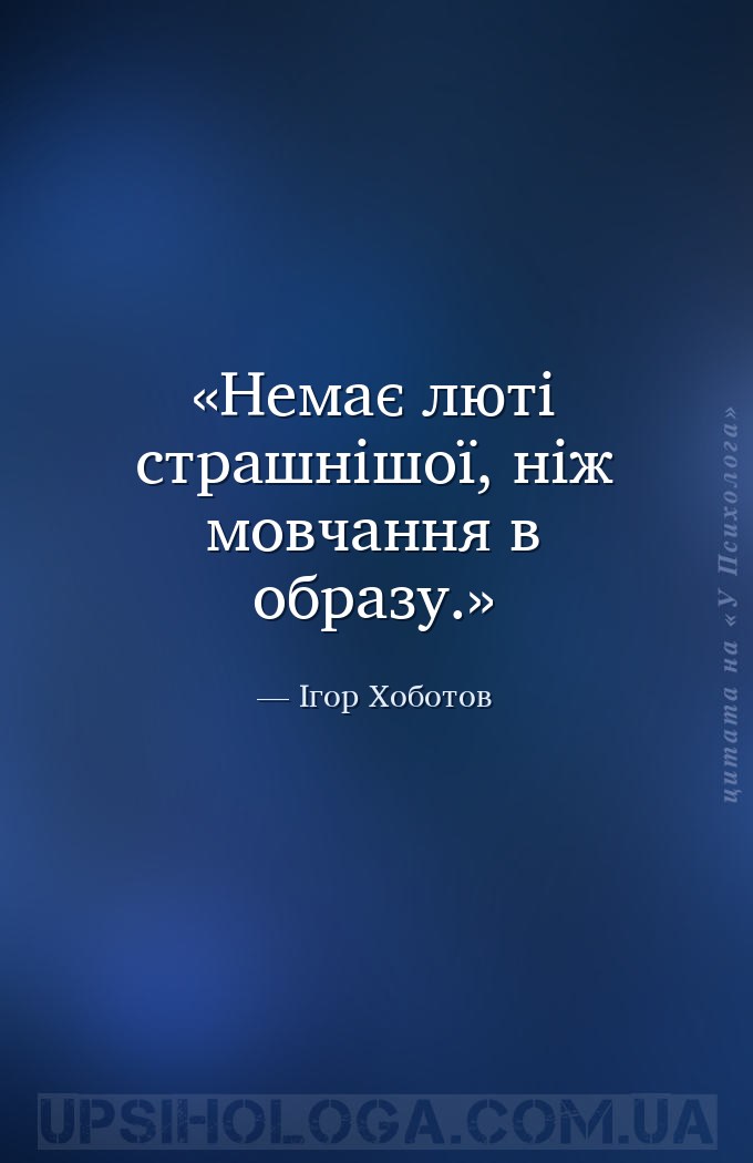 Немає люті страшнішої, ніж мовчання в образу. — Ігор Хоботов