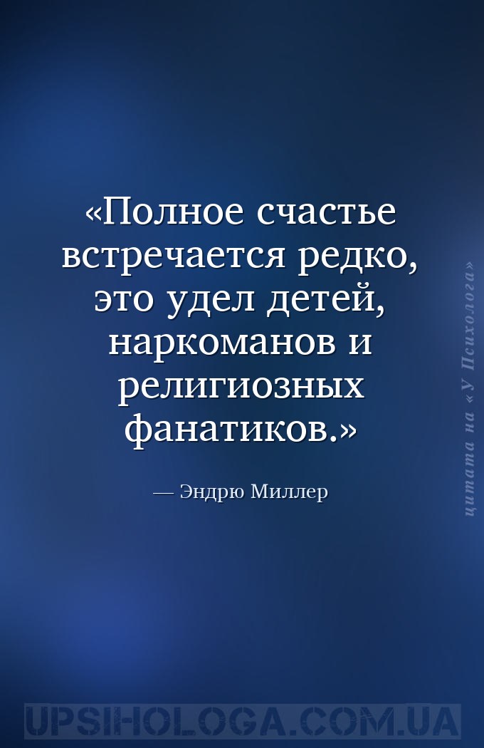 Полное счастье встречается редко, это удел детей, наркоманов и религиозных... — Эндрю Миллер