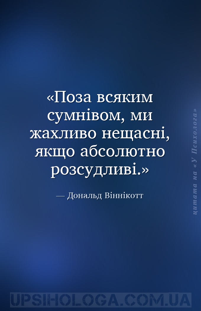 Поза всяким сумнівом, ми жахливо нещасні, якщо абсолютно розсудливі. — Дональд Віннікотт