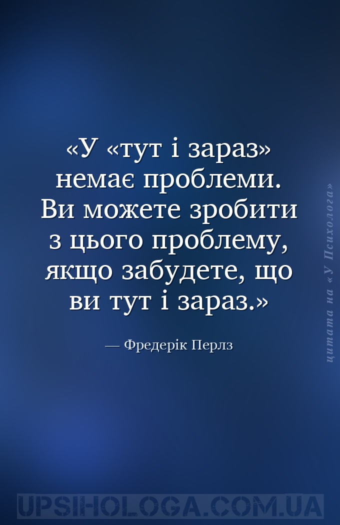 У «тут і зараз» немає проблеми. Ви можете зробити з цього проблему, якщо за... — Фредерік Перлз