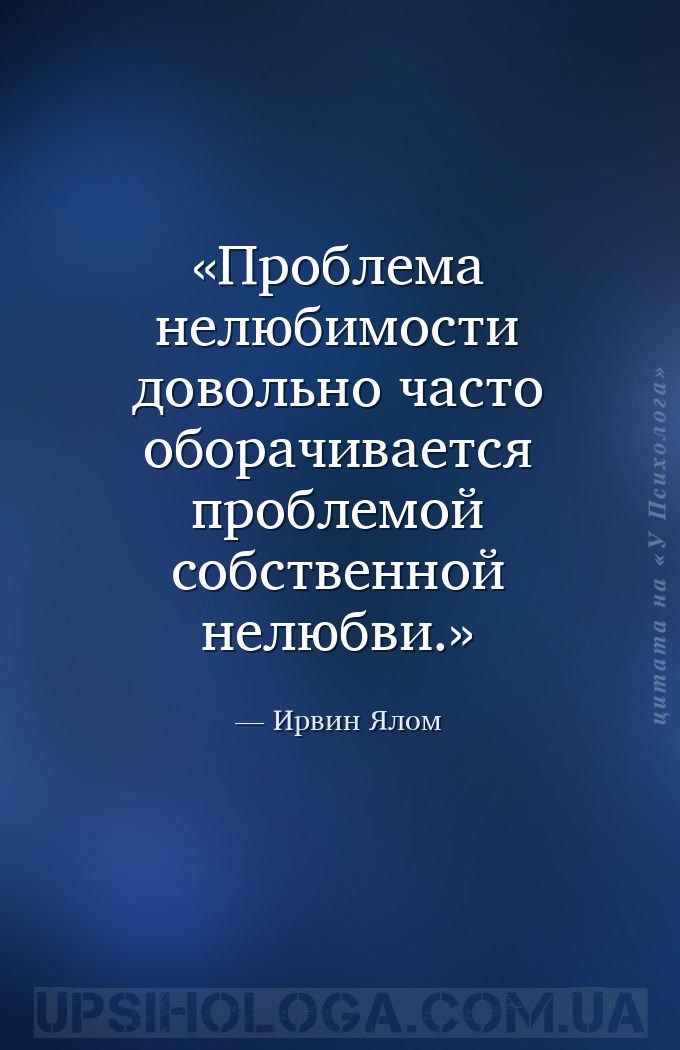 Проблема нелюбимости довольно часто оборачивается проблемой собственной нел... — Ирвин Ялом