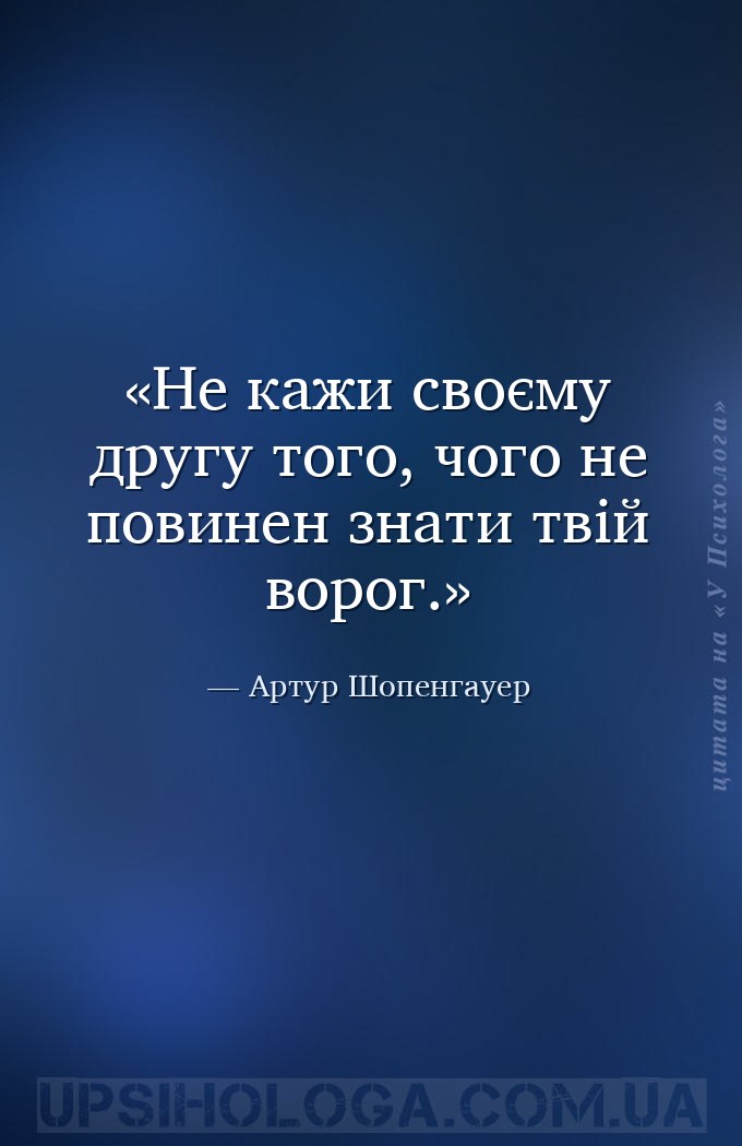 Не кажи своєму другу того, чого не повинен знати твій ворог. — Артур Шопенгауер