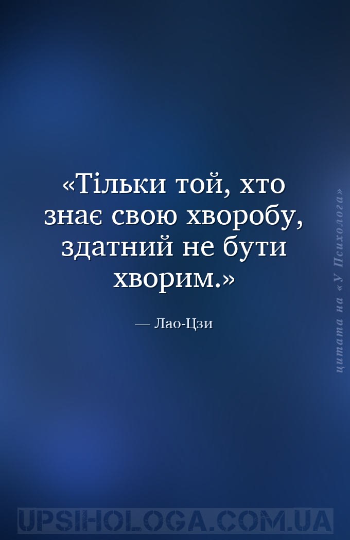 Тільки той, хто знає свою хворобу, здатний не бути хворим. — Лао-Цзи