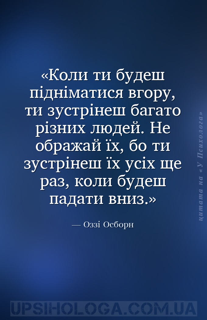 Коли ти будеш підніматися вгору, ти зустрінеш багато різних людей. Не ображ... — Оззі Осборн