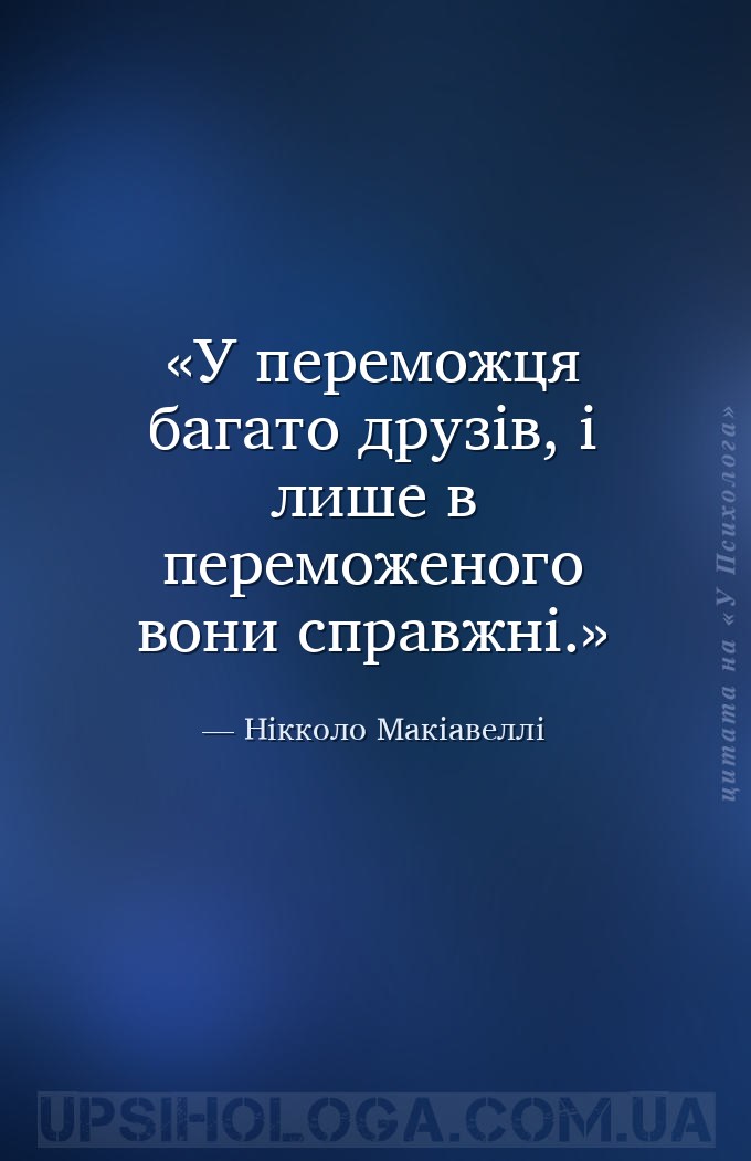 У переможця багато друзів, і лише в переможеного вони справжні. — Нікколо Макіавеллі