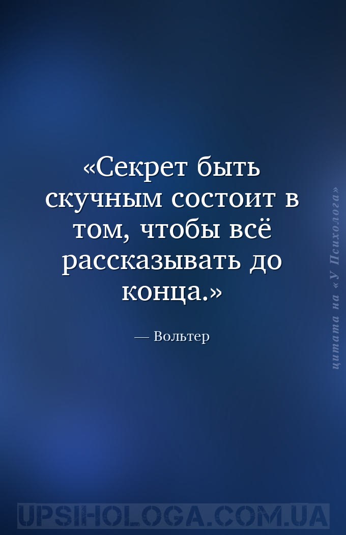Секрет быть скучным состоит в том, чтобы всё рассказывать до конца. — Вольтер