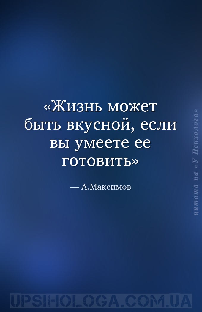 Жизнь может быть вкусной, если вы умеете ее готовить — А.Максимов