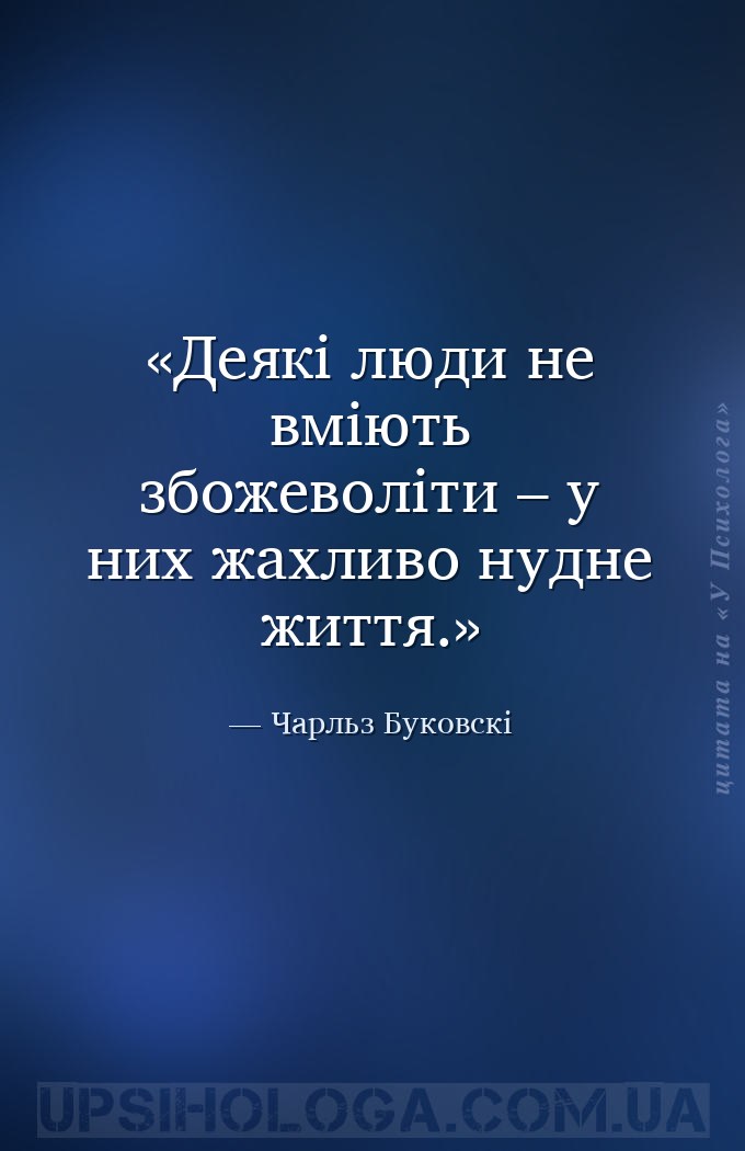 Деякі люди не вміють збожеволіти – у них жахливо нудне життя. — Чарльз Буковскі