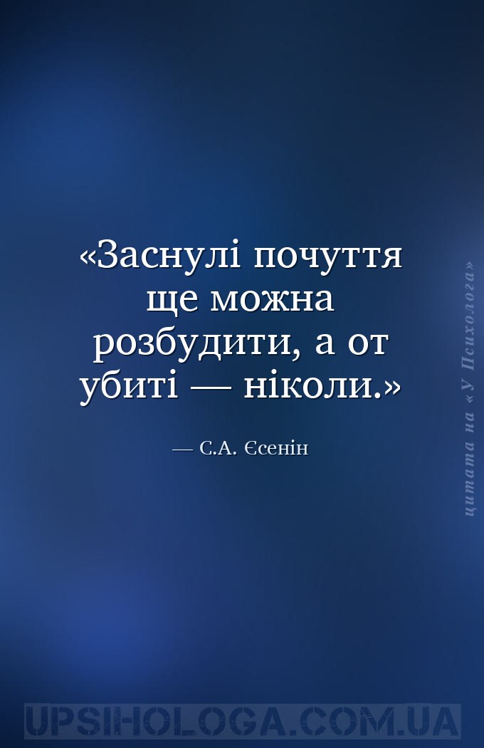 Заснулі почуття ще можна розбудити, а от убиті — ніколи. — С.А. Єсенін