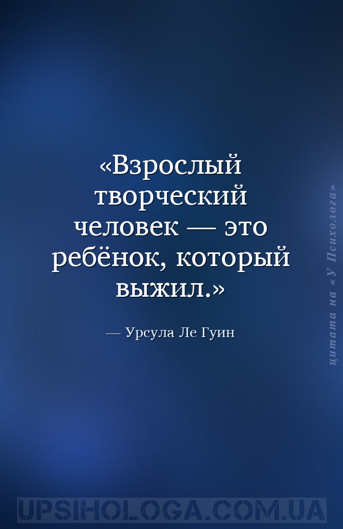 Взрослый творческий человек — это ребёнок, который выжил. — Урсула Ле Гуин