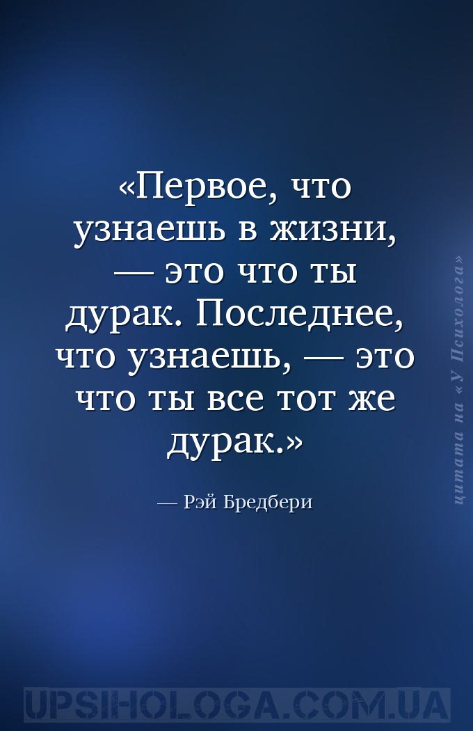 Первое, что узнаешь в жизни, — это что ты дурак. Последнее, что узнаешь, —... — Рэй Бредбери