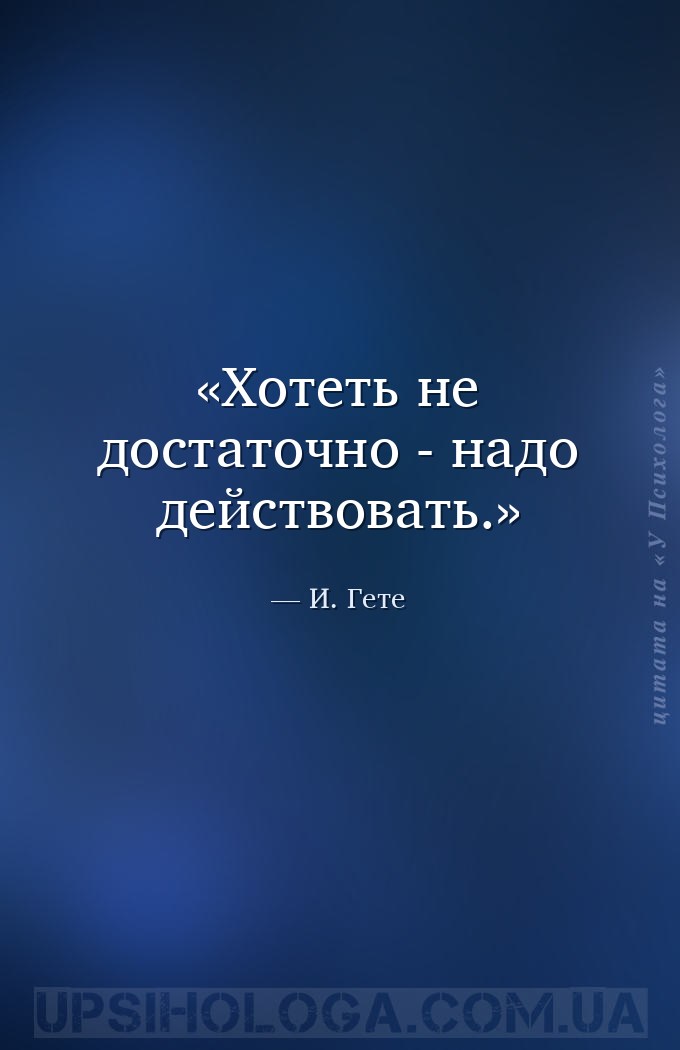 Хотеть не достаточно - надо действовать. — И. Гете