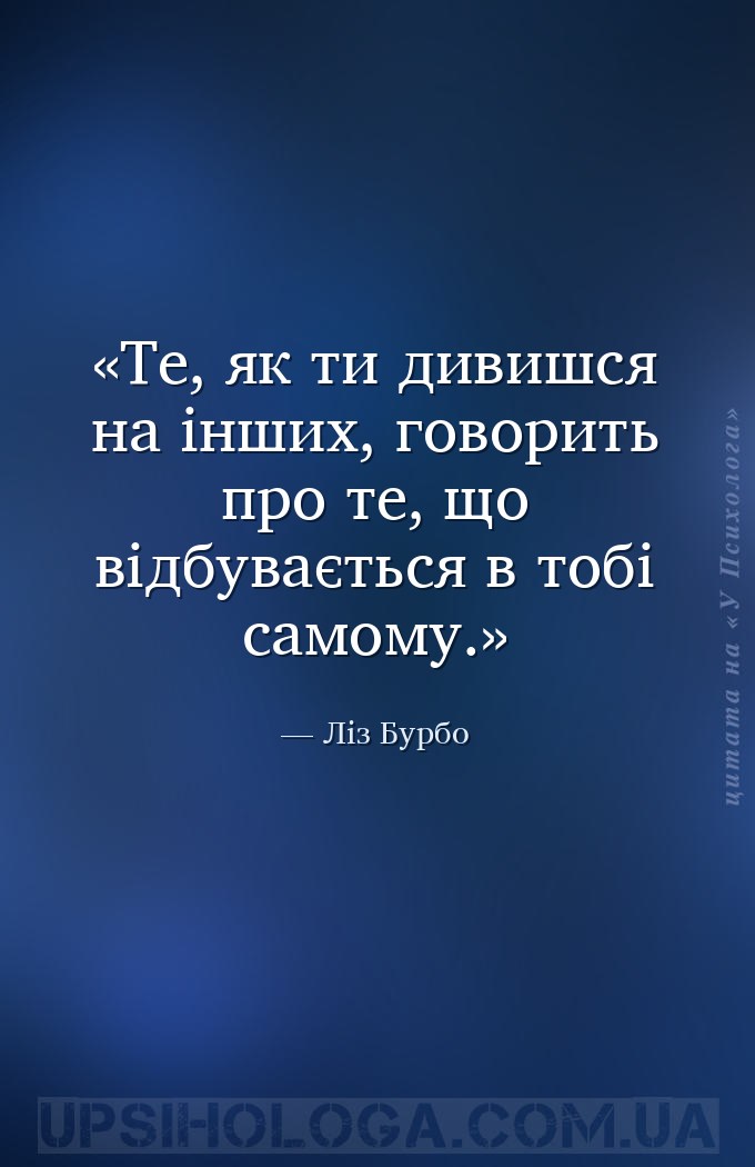 Те, як ти дивишся на інших, говорить про те, що відбувається в тобі самому. — Ліз Бурбо