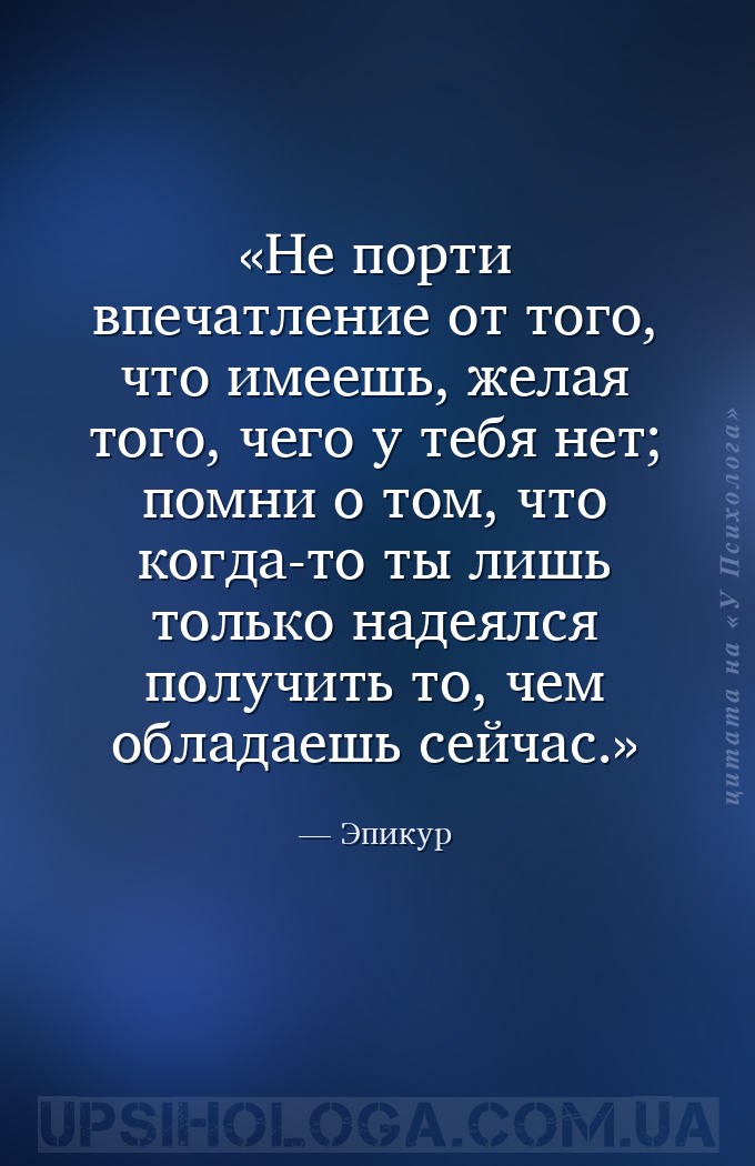 Не порти впечатление от того, что имеешь, желая того, чего у тебя нет; помн... — Эпикур
