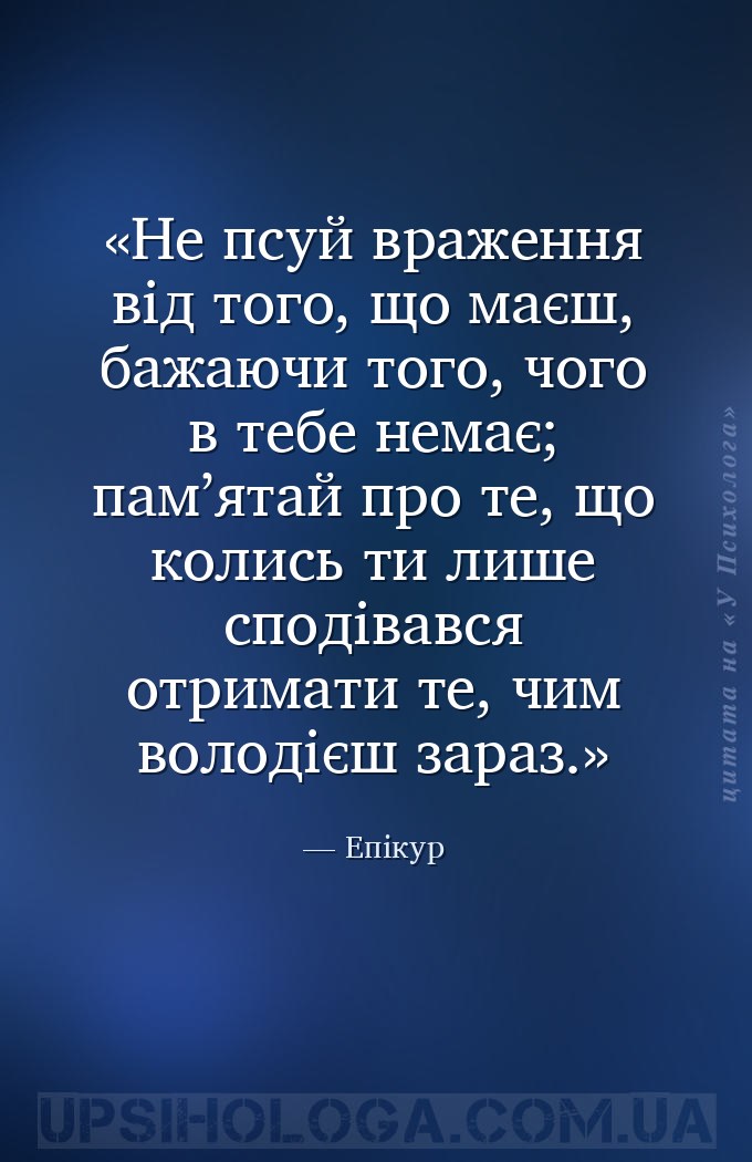 Не псуй враження від того, що маєш, бажаючи того, чого в тебе немає; пам’ят... — Епікур