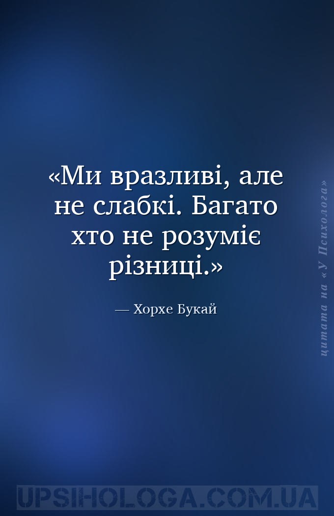 Ми вразливі, але не слабкі. Багато хто не розуміє різниці. — Хорхе Букай
